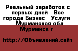 Реальный заработок с первых дней - Все города Бизнес » Услуги   . Мурманская обл.,Мурманск г.